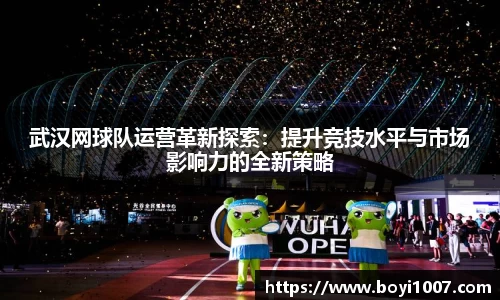 武汉网球队运营革新探索：提升竞技水平与市场影响力的全新策略